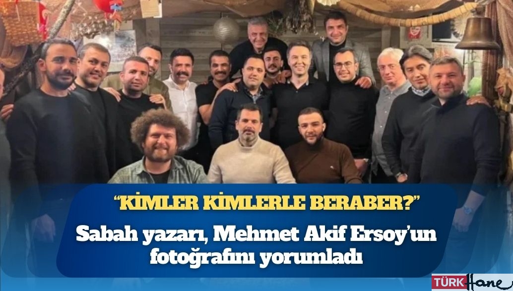 Sabah yazarı, Mehmet Akif Ersoy’un fotoğrafını yorumladı: “Kimler kimlerle beraber?”