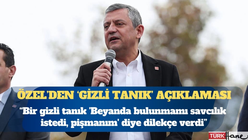 CHP Genel Başkanı Özgür Özel: Bir gizli tanık ‘Beyanda bulunmamı savcılık istedi, pişmanım’ diye dilekçe
