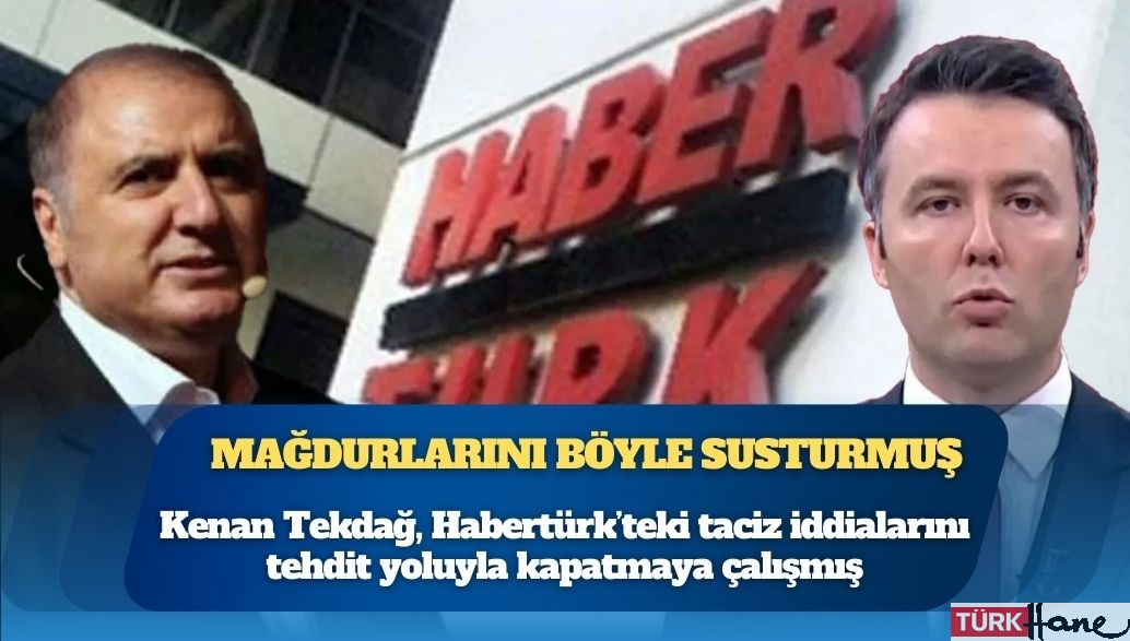 Kenan Tekdağ, Habertürk’teki taciz iddialarını tehdit yoluyla kapatmaya çalışmış