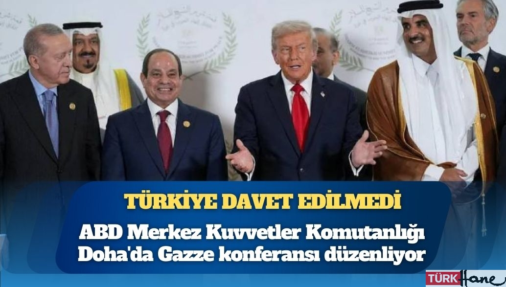 Türkiye, CENTCOM’un Doha’daki Gazze konferansına davet edilmedi