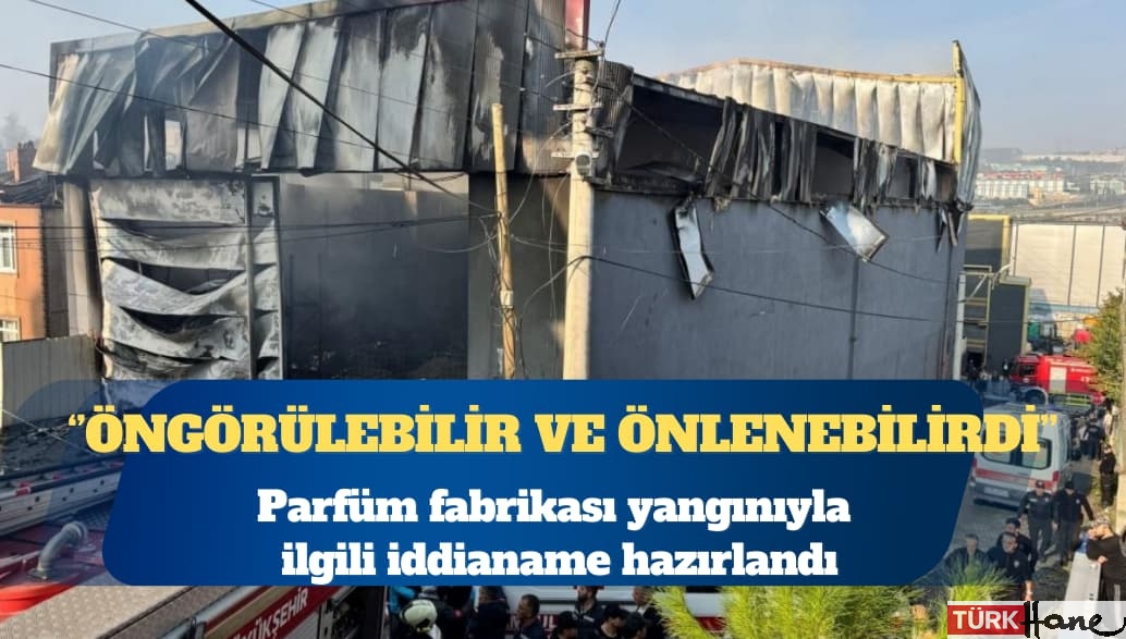 Parfüm fabrikası yangını iddianamesi: Öngörülebilir ve önlenebilirdi