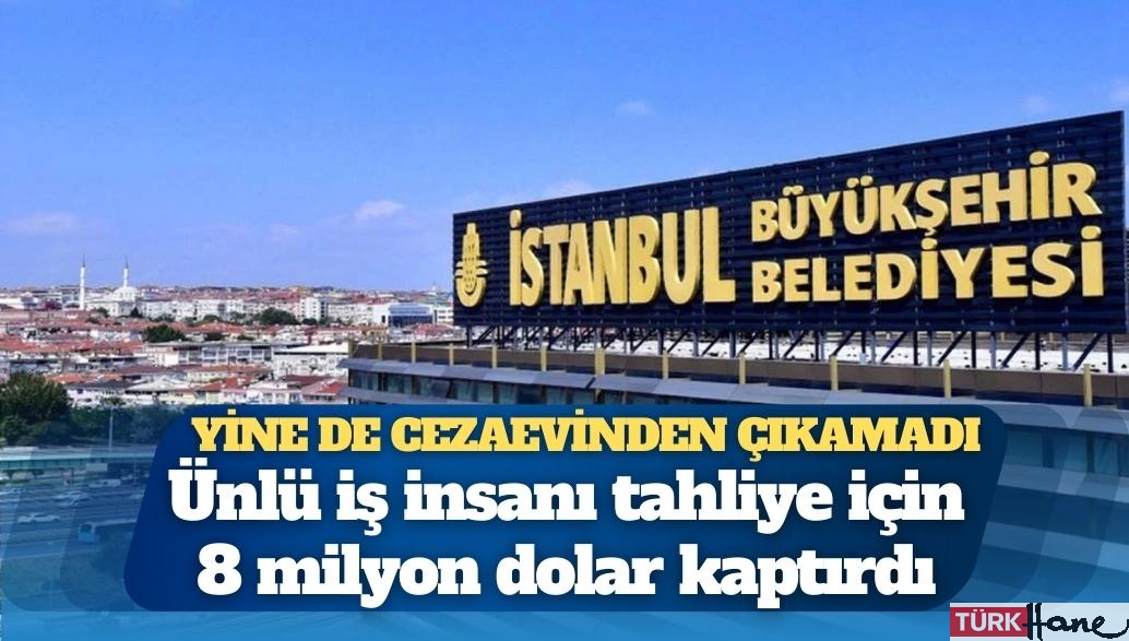 Yine de cezaevinden çıkamadı: Ünlü iş insanı tahliye için 8 milyon dolar kaptırdı