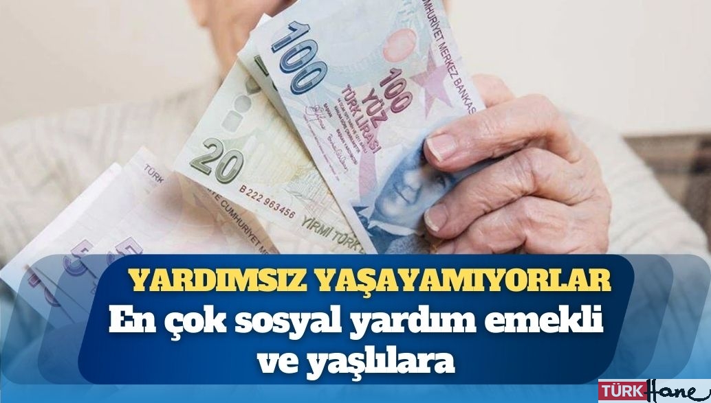 Yardımsız yaşayamıyorlar: En çok sosyal yardım emekli ve yaşlılara