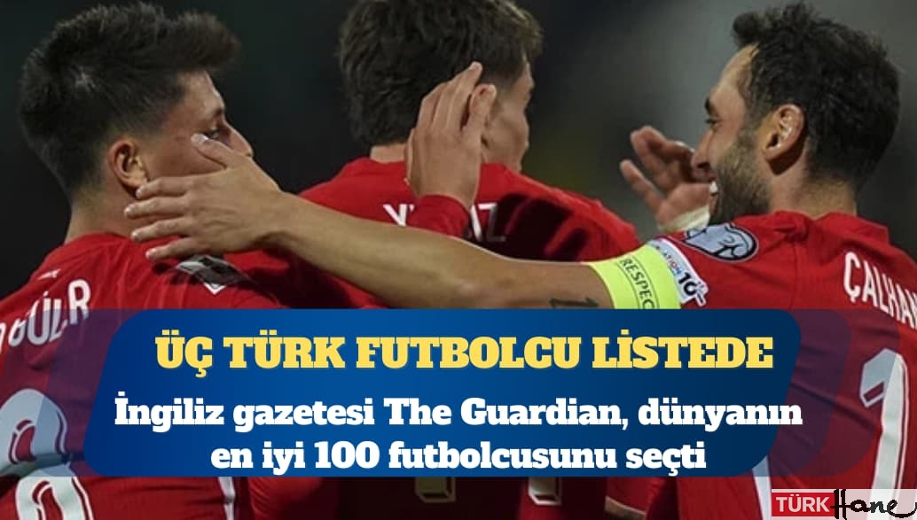 Guardian ‘dünyanın en iyi 100 futbolcusu’nu seçti: Üç Türk futbolcu listede