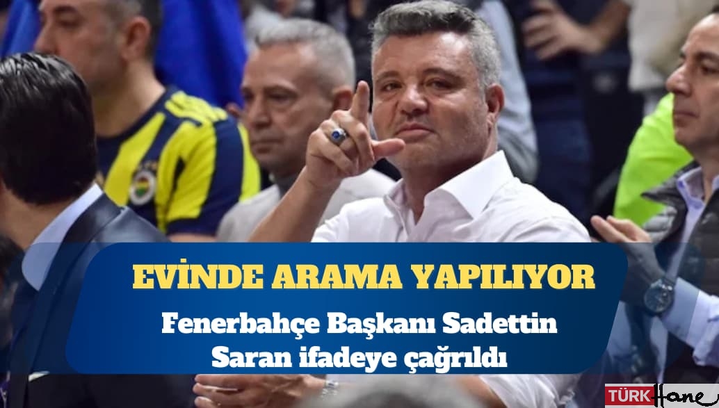 Uyuşturucu soruşturması: Fenerbahçe Başkanı Sadettin Saran ifadeye çağrıldı, evinde arama yapılıyor