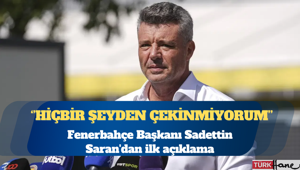 Fenerbahçe Başkanı Sadettin Saran’dan ilk açıklama: Hiçbir şeyden çekinmiyorum