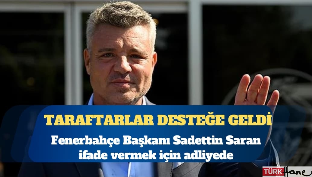 Fenerbahçe Başkanı Sadettin Saran ifade vermek için adliyede