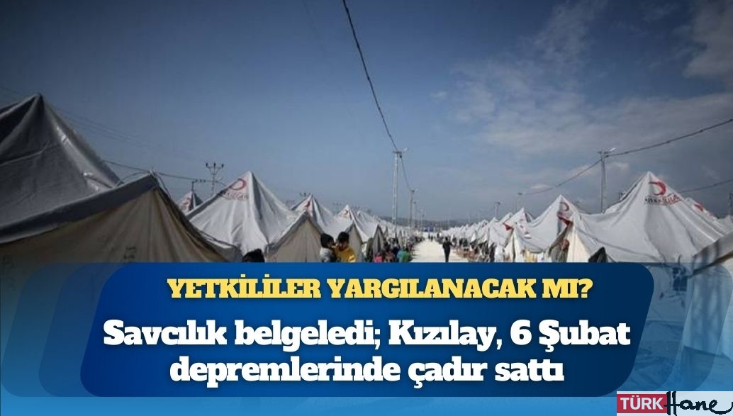 Savcılık belgeledi; Kızılay, 6 Şubat depremlerinde çadır sattı: Yetkililer yargılanacak mı?