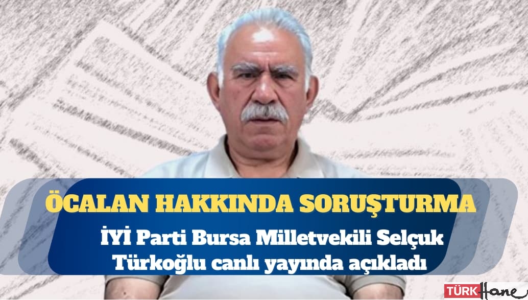 İYİ Parti Bursa Milletvekili Selçuk Türkoğlu: Öcalan hakkında soruşturma başlatıldı