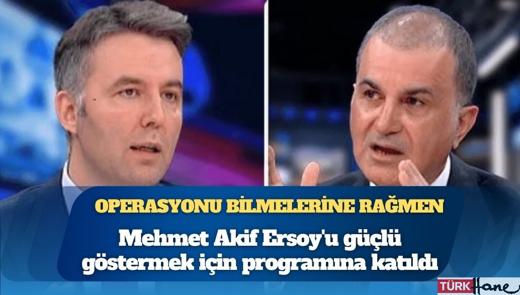 AKP Sözcüsü Ömer Çelik, operasyon yapılacağını bilmelerine rağmen Mehmet Akif Ersoy’u güçlü göstermek için 