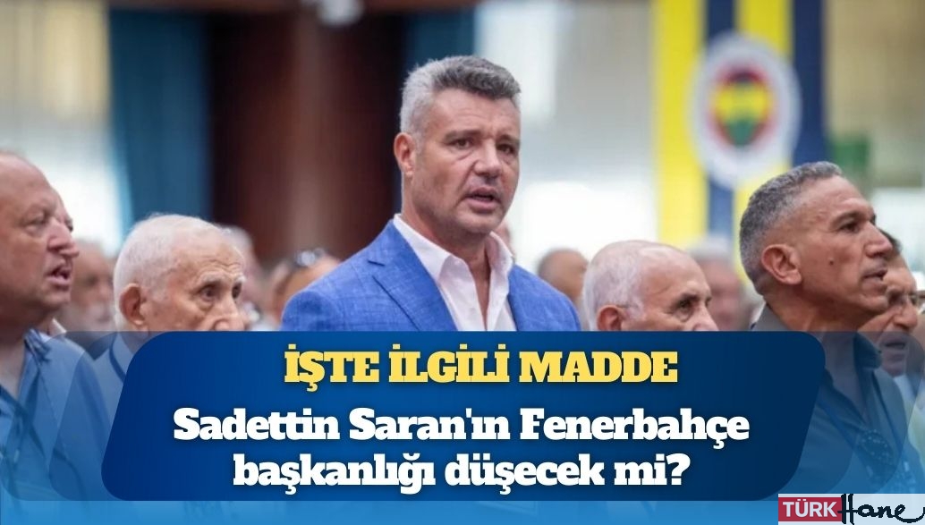 İşte ilgili madde: Sadettin Saran’ın Fenerbahçe başkanlığı düşecek mi?