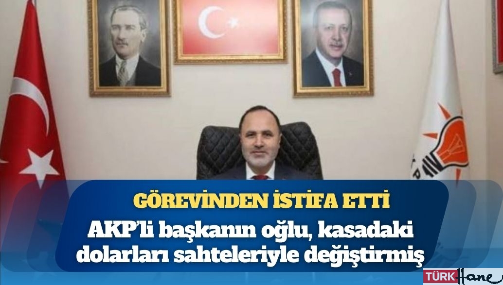AKP’li başkanın oğlu, kasadaki dolarları sahteleriyle değiştirmiş