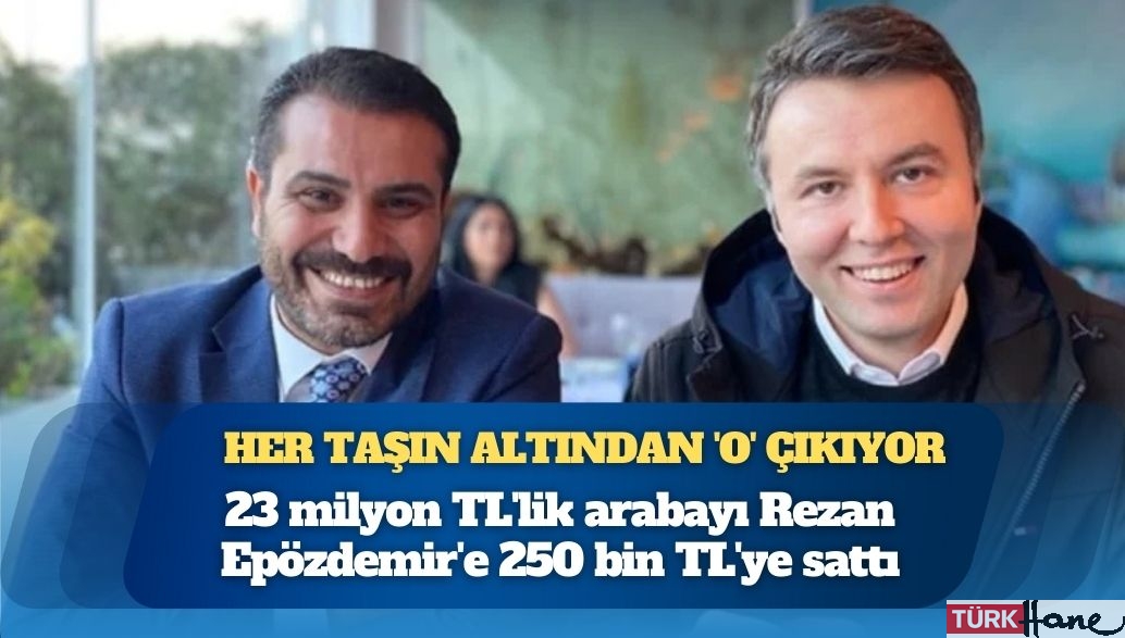 Her taşın altından ‘o’ çıkıyor: 23 milyon TL’lik arabayı Rezan Epözdemir’e 250 bin TL’ye s