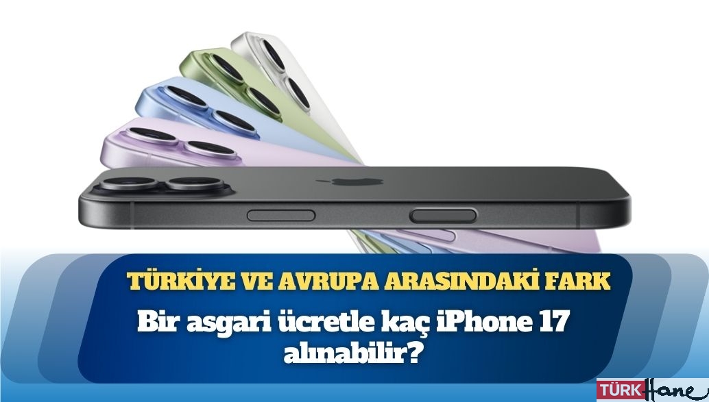 İşte Türkiye ve Avrupa arasındaki fark: 1 asgari ücretle kaç iPhone 17 alınabilir?