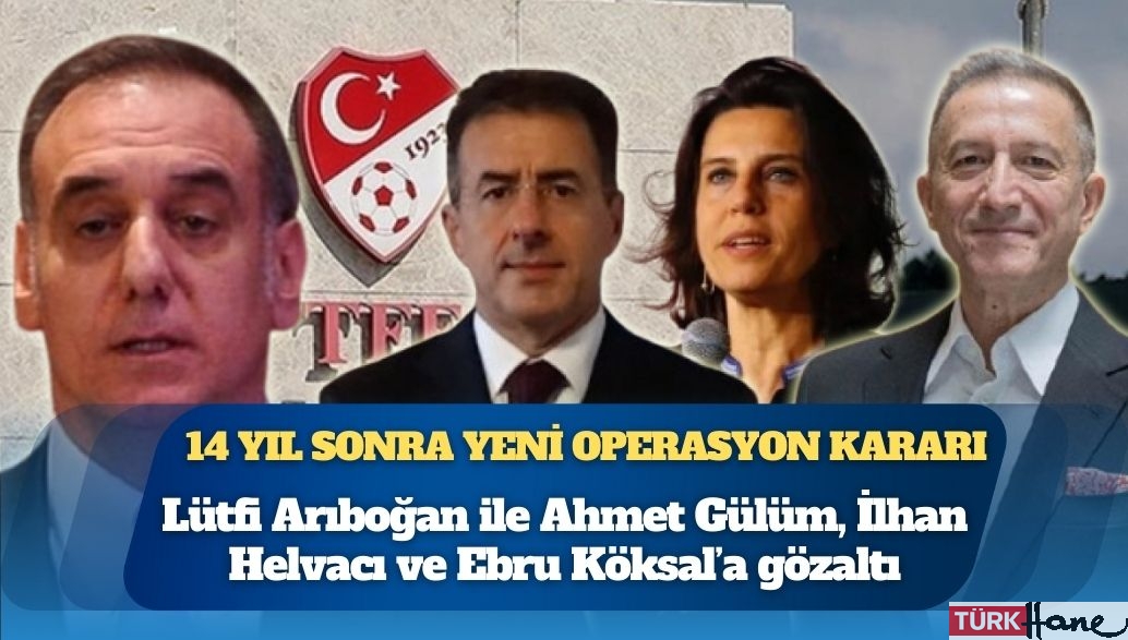 14 yıl sonra yeni operasyon kararı: Lütfi Arıboğan ile Ahmet Gülüm, İlhan Helvacı ve Ebru Köksal’a gözaltı