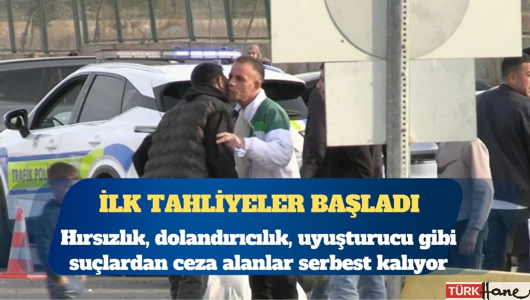 İlk tahliyeler başladı: Hırsızlık, dolandırıcılık, uyuşturucu gibi suçlardan ceza alanlar serbest kalıyor
