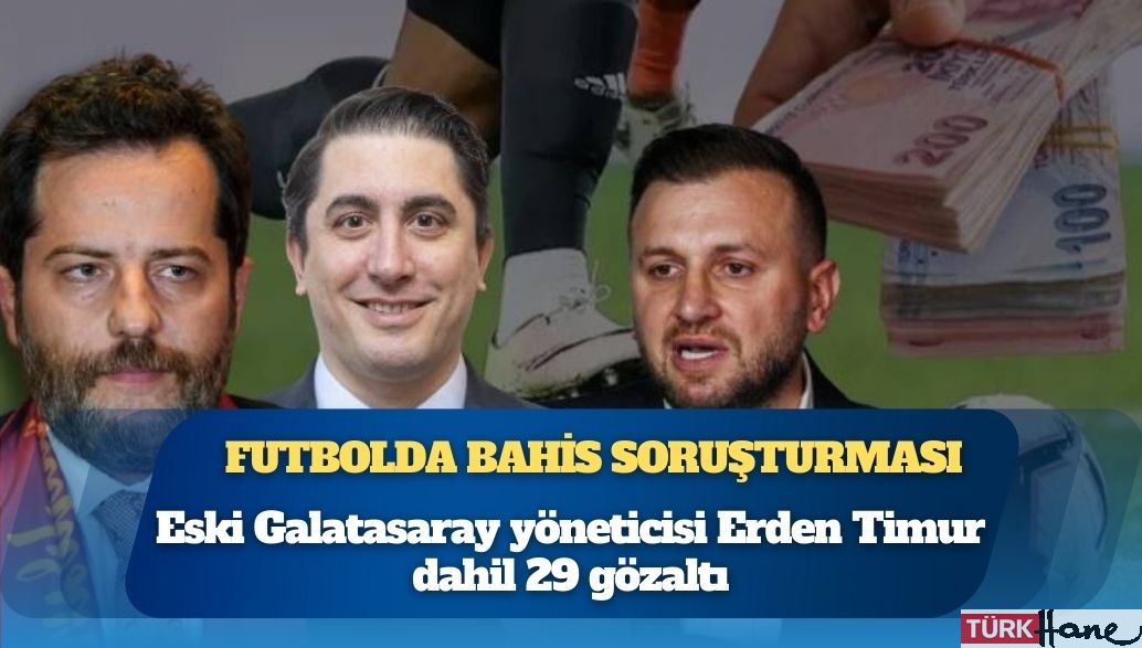 Futbolda bahis soruşturması: Eski Galatasaray yöneticisi Erden Timur dahil 29 gözaltı