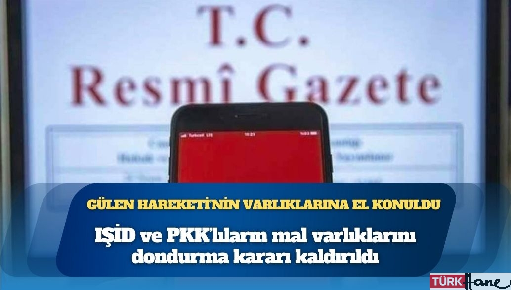 IŞİD ve PKK’lıların mal varlıklarını dondurma kararı kaldırıldı, Gülen Hareketi mensuplarının varlıklarına el 