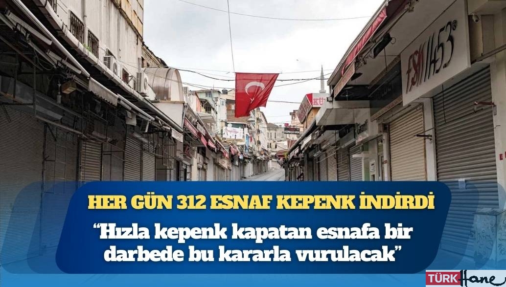 Her gün 312 esnaf kepenk indirdi: “Hızla kepenk kapatan esnafa bir darbede bu kararla vurulacak”