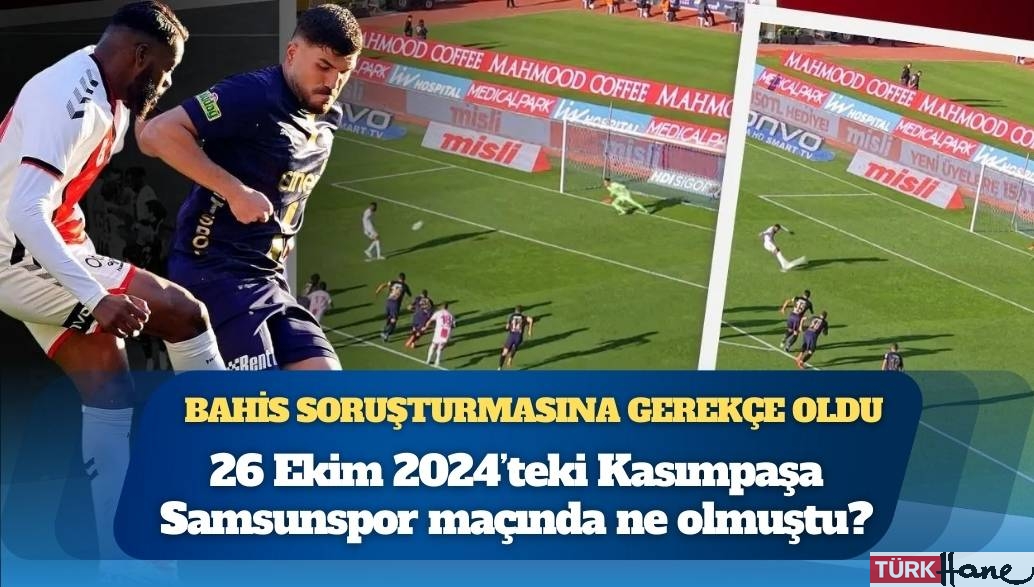 Bahis soruşturmasına gerekçe oldu: 26 Ekim 2024’teki Kasımpaşa-Samsunspor maçında ne olmuştu?