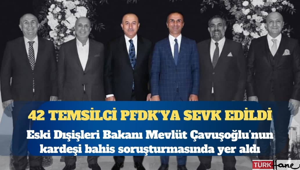 Eski Dışişleri Bakanı Çavuşoğlu’nun kardeşi bahis soruşturmasında yer aldı