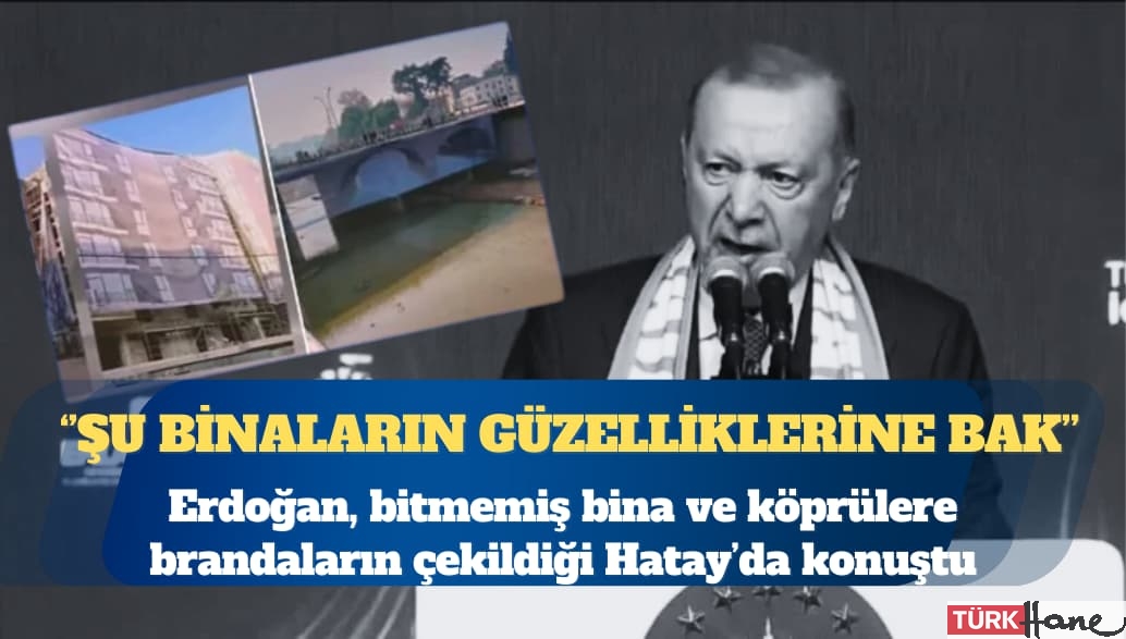 Erdoğan, bitmemiş bina ve köprülere brandaların çekildiği Hatay’da konuştu: Şu binaların güzelliklerine bak