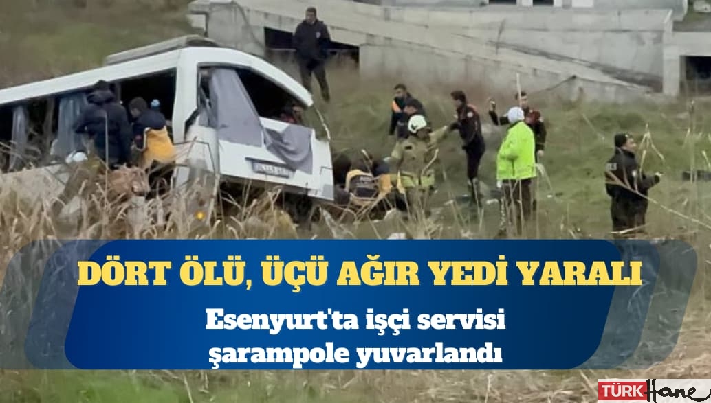 Esenyurt’ta işçi servisi şarampole yuvarlandı: Dört ölü, üçü ağır yedi yaralı