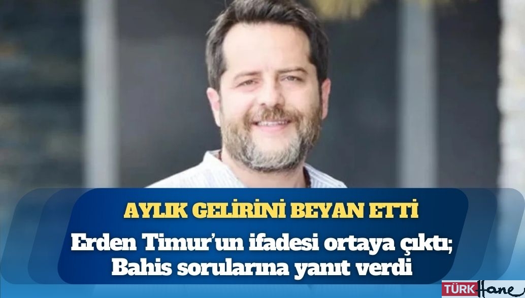 Erden Timur’un ifadesi ortaya çıktı: Bahis sorularına yanıt verdi, aylık gelirini de beyan etti