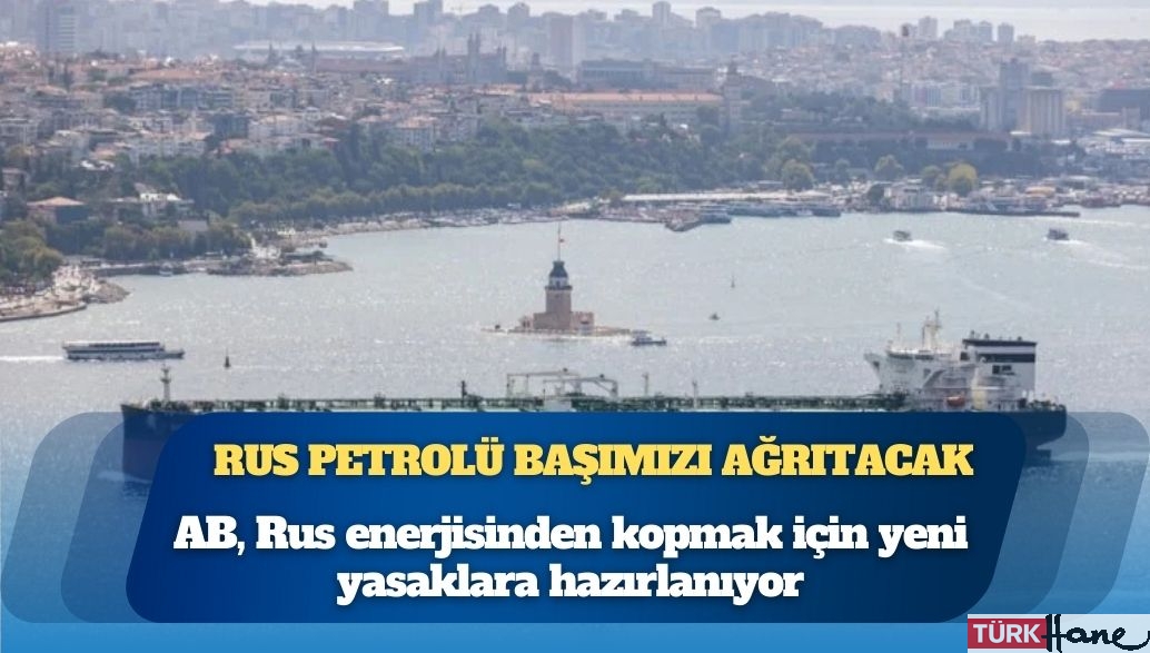 Avrupa, Türkiye’yi merceğe aldı: Rus petrolü, başımızı ağrıtacak