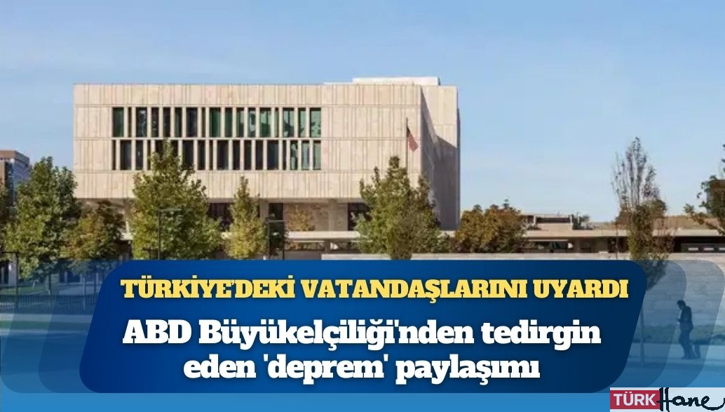 Türkiye’deki vatandaşlarını uyardı: ABD Büyükelçiliği’nden tedirgin eden ‘deprem’ paylaşımı