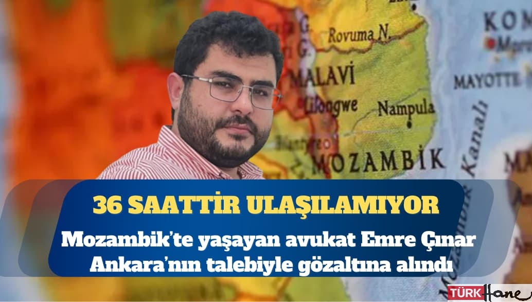 Mozambik’te yaşayan avukat Emre Çınar, Ankara’nın talebiyle gözaltına alındı