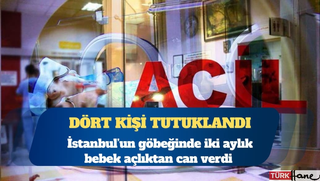 İstanbul’un göbeğinde iki aylık bebek açlıktan can verdi: Dört kişi tutuklandı