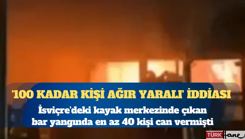 İsviçre’de en az 40 kişinin öldüğü yangında ‘100 kadar kişi ağır yaralı’