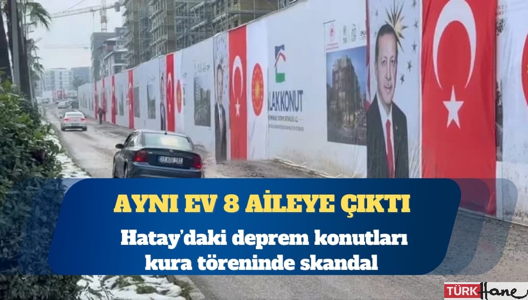 Hatay’daki deprem konutları kura töreninde skandal: Aynı ev 8 aileye çıktı