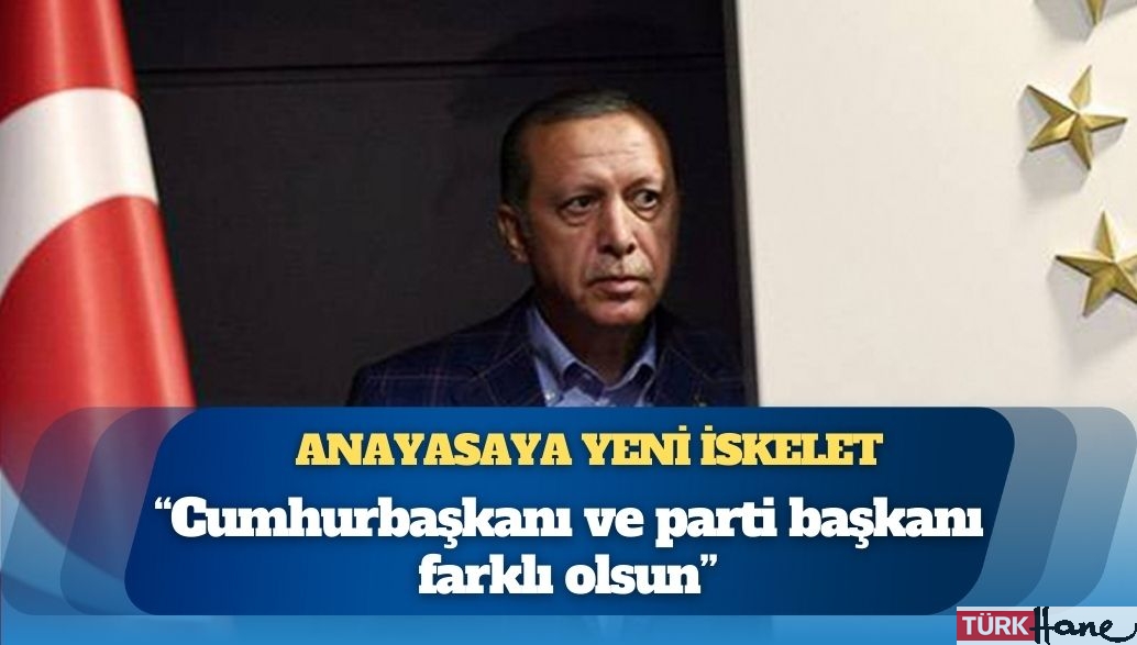 ‘Erdoğan Anayasası’ndan ilk sızıntılar: Cumhurbaşkanı ve parti başkanı farklı olsun