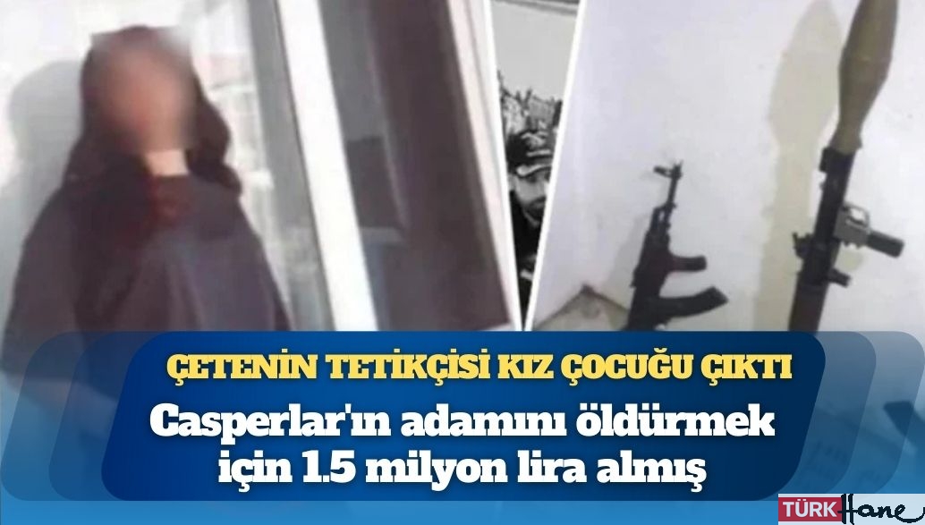 Casperlar’ın adamını öldürmek için 1.5 milyon lira almış: Çetenin tetikçisi kız çocuğu çıktı