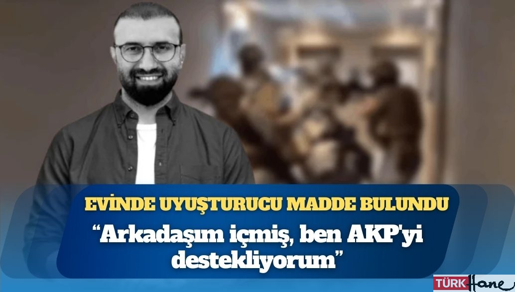 Evinde uyuşturucu bulunan iş insanı: ‘Arkadaşım içmiş, ben AKP’yi destekliyorum’