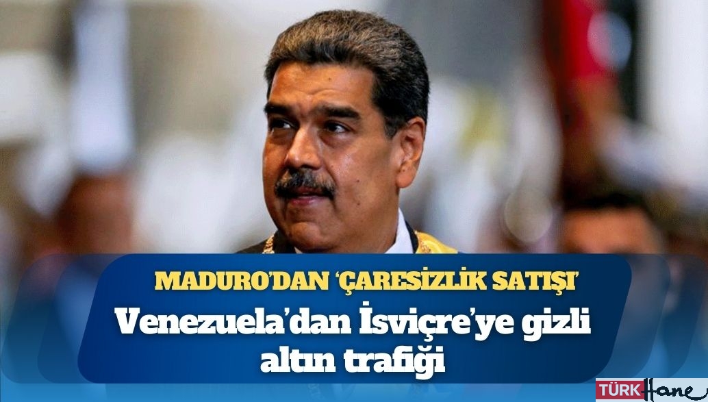 Maduro’dan ‘çaresizlik satışı’: Venezuela’dan İsviçre’ye gizli altın trafiği