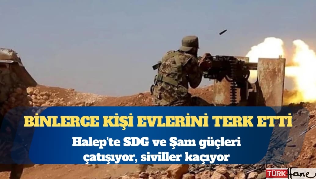 Halep’te SDG ve Şam güçleri çatışıyor, siviller kaçıyor