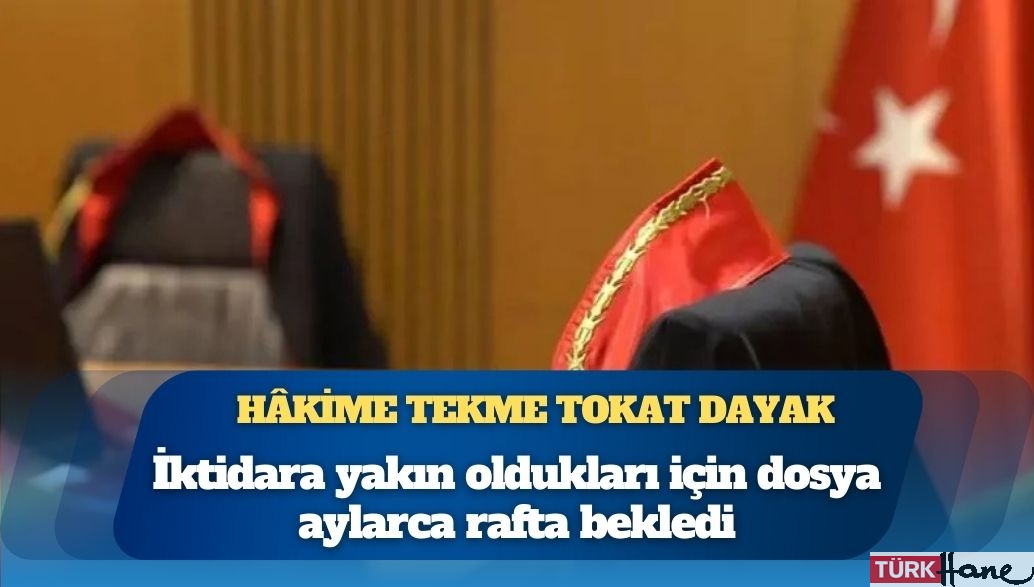 Hâkime tekme tokat dayak: Alıkoydukları hâkimi dövdüler, iktidara yakın oldukları için dosya aylarca rafta bekledi