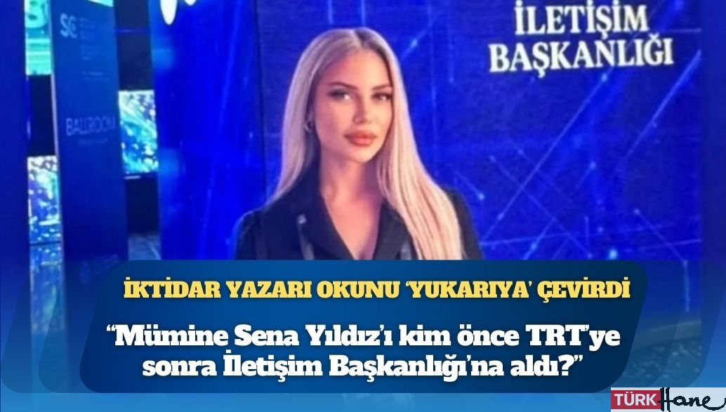 İktidar yazarı okunu ‘yukarıya’ çevirdi: Mümine Sena Yıldız’ı kim önce TRT’ye sonra İletişim Başkanlığı�
