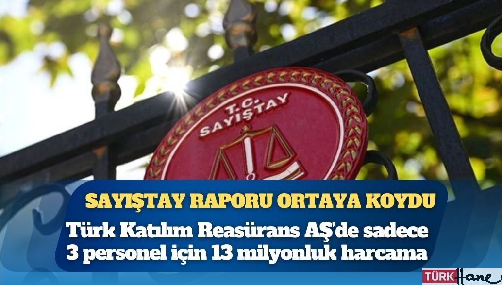 Sayıştay raporu ortaya koydu: Türk Katılım Reasürans AŞ’de sadece 3 personel için 13 milyonluk harcama