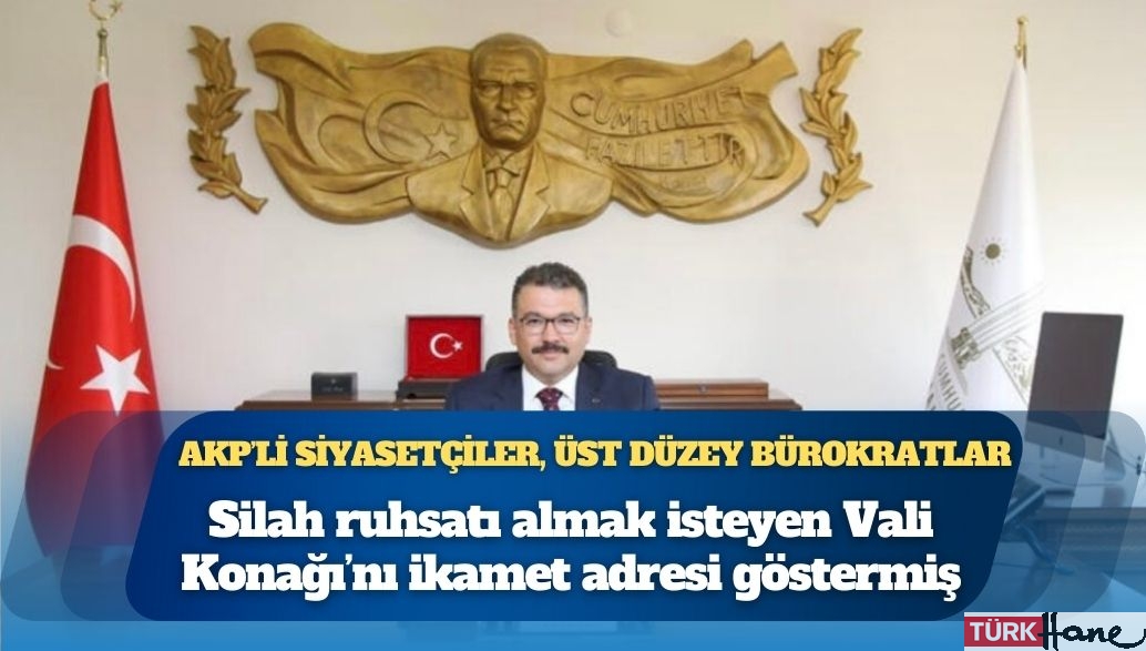 AKP’li siyasetçiler, üst düzey bürokratlar: Silah ruhsatı almak isteyen Vali Konağı’nı ikamet adresi göstermiş