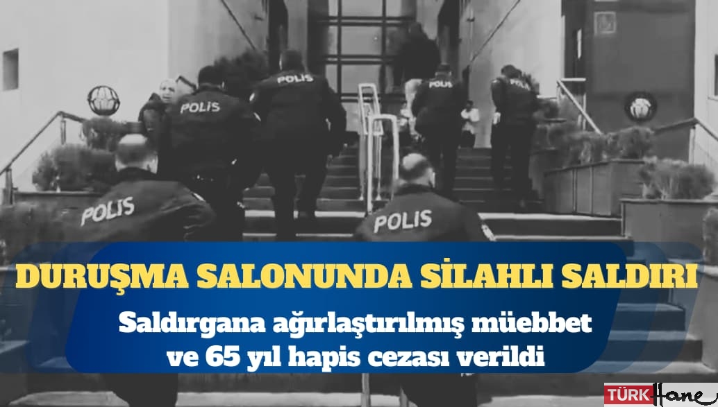 Duruşma salonunda silahlı saldırı: Bir kişiye ağırlaştırılmış müebbet