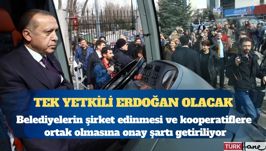 Belediyelerin şirket edinmesi ve kooperatiflere ortak olması Erdoğan’ın onayına bağlanıyor