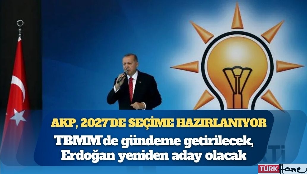 AKP, 2027’de seçime hazırlanıyor: TBMM’de gündeme getirilecek, Erdoğan yeniden aday olacak