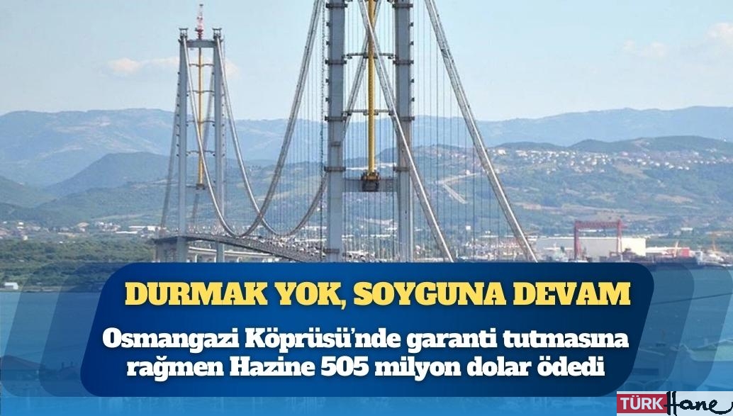 Durmak yok, soyguna devam: Osmangazi Köprüsü’nde garanti tutmasına rağmen Hazine 505 milyon dolar ödedi