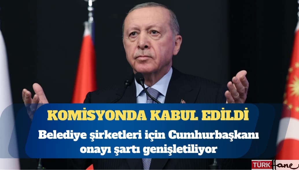 Belediye şirketlerine Cumhurbaşkanı onayı şartı düzenlemesini de içeren kanun teklifi, Bayındırlık Komisyonu’nd