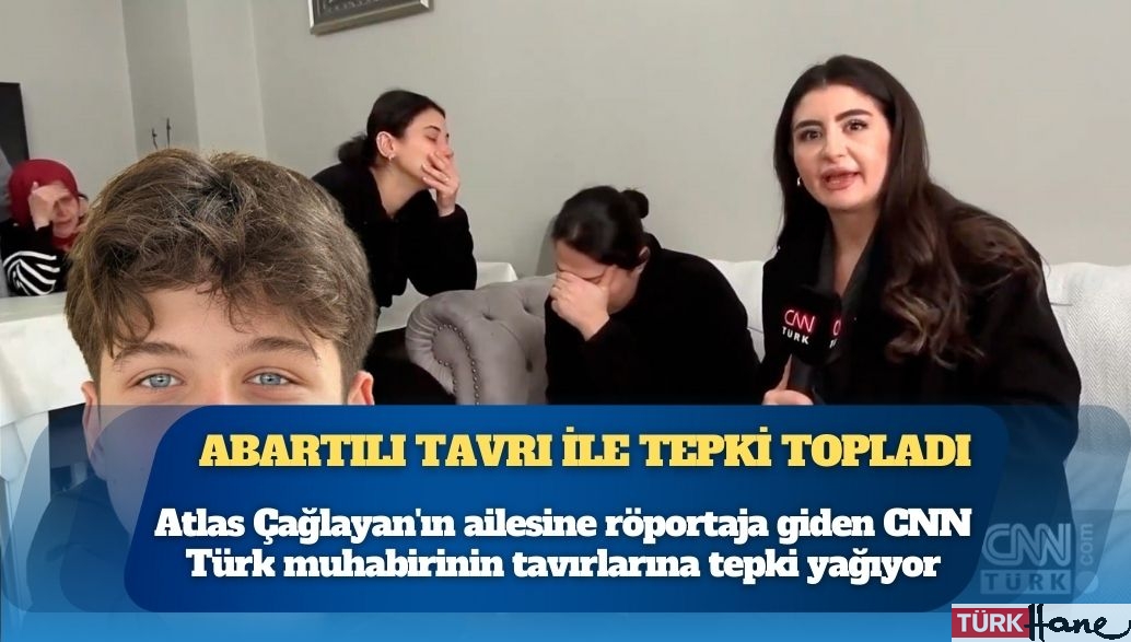 Atlas Çağlayan’ın ailesine röportaja giden CNN Türk muhabirinin tavırlarına tepki yağıyor