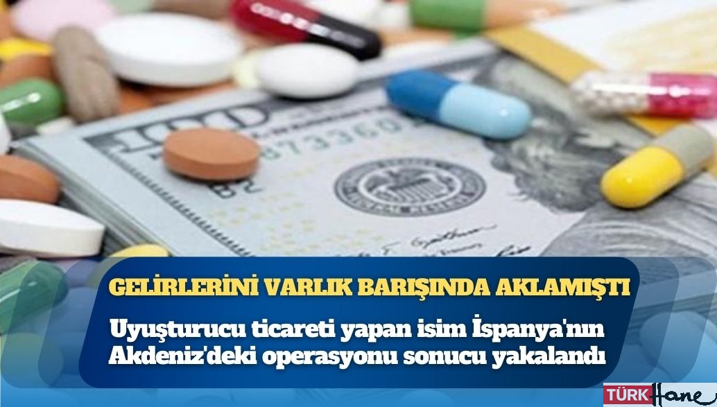 Gelirlerini varlık barışında aklamıştı: Uyuşturucu ticareti yapan isim İspanya’nın Akdeniz’deki operasyonu